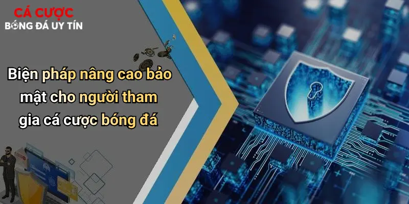 Biện pháp nâng cao bảo mật cho người tham gia cá cược bóng đá