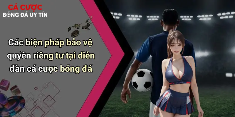 Quyền Riêng Tư: Yếu Tố Then Chốt Trong Cá Cược Bóng Đá Hiện Đại 2 Các biện pháp bảo vệ quyền riêng tư tại diễn đàn cá cược bóng đá