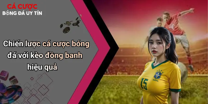 Chiến lược cá cược bóng đá với kèo đồng banh hiệu quả