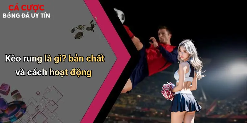 Kèo rung là gì? bản chất và cách hoạt động
