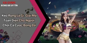 Kèo Rung Là Gì: Giải Mã Toàn Diện Cho Người Chơi Cá Cược Bóng Đá