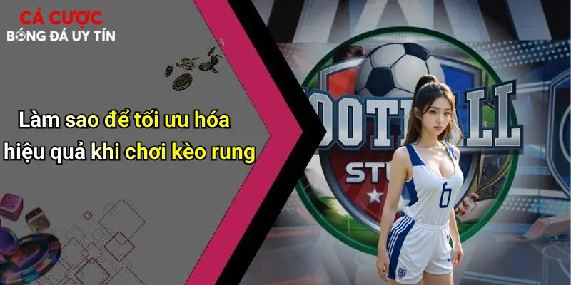 Làm sao để tối ưu hóa hiệu quả khi chơi kèo rung