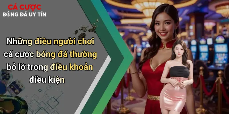 Những điều người chơi cá cược bóng đá thường bỏ lỡ trong điều khoản điều kiện