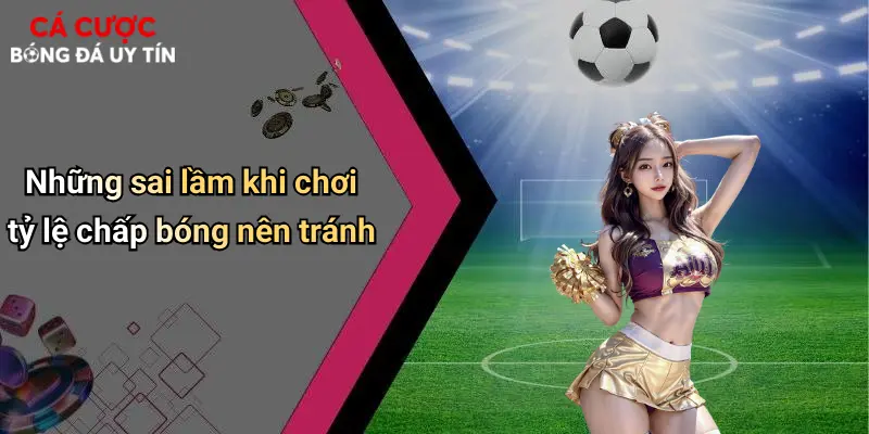 Những sai lầm khi chơi tỷ lệ chấp bóng nên tránh