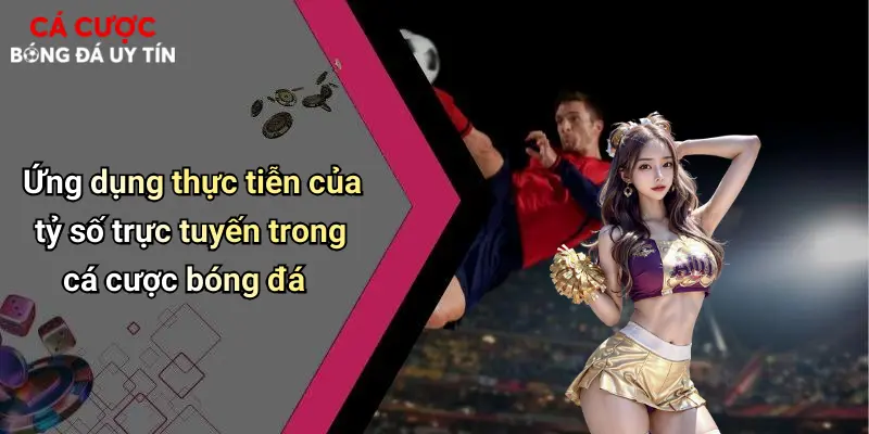 Ứng dụng thực tiễn của tỷ số trực tuyến trong cá cược bóng đá
