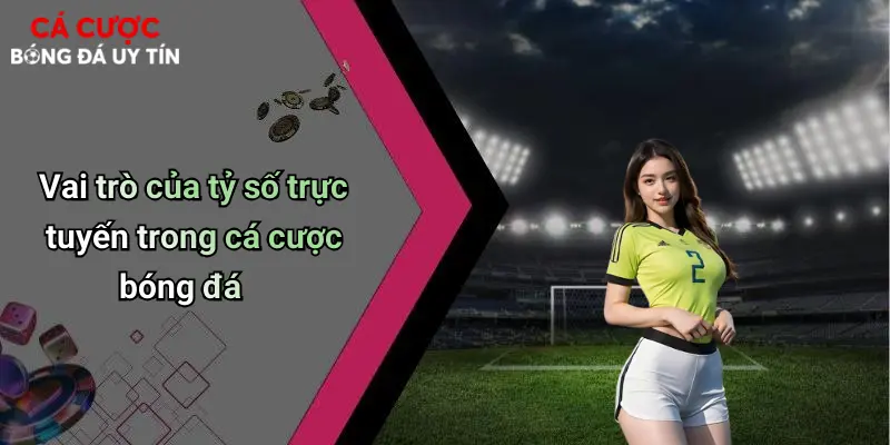 Vai trò của tỷ số trực tuyến trong cá cược bóng đá